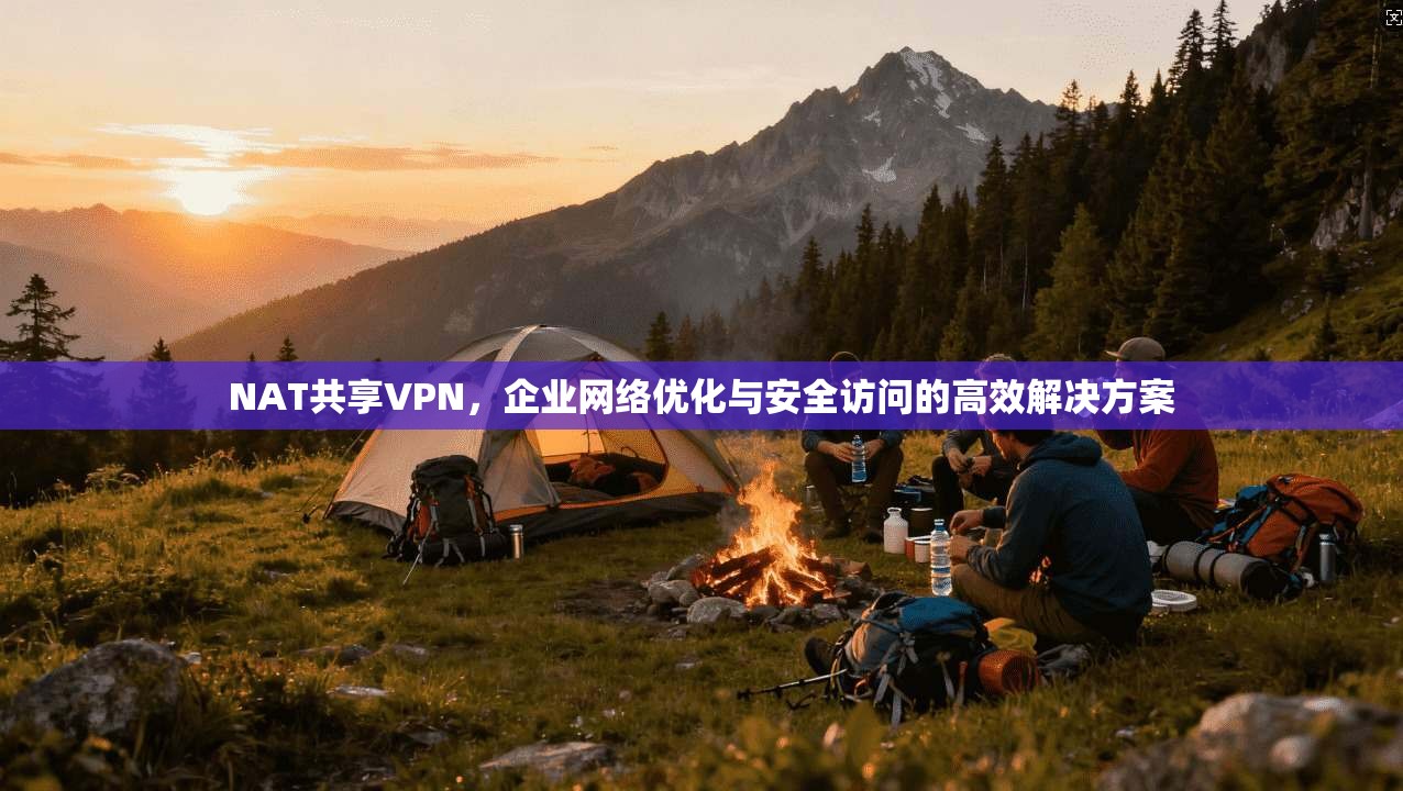 NAT共享VPN，企业网络优化与安全访问的高效解决方案