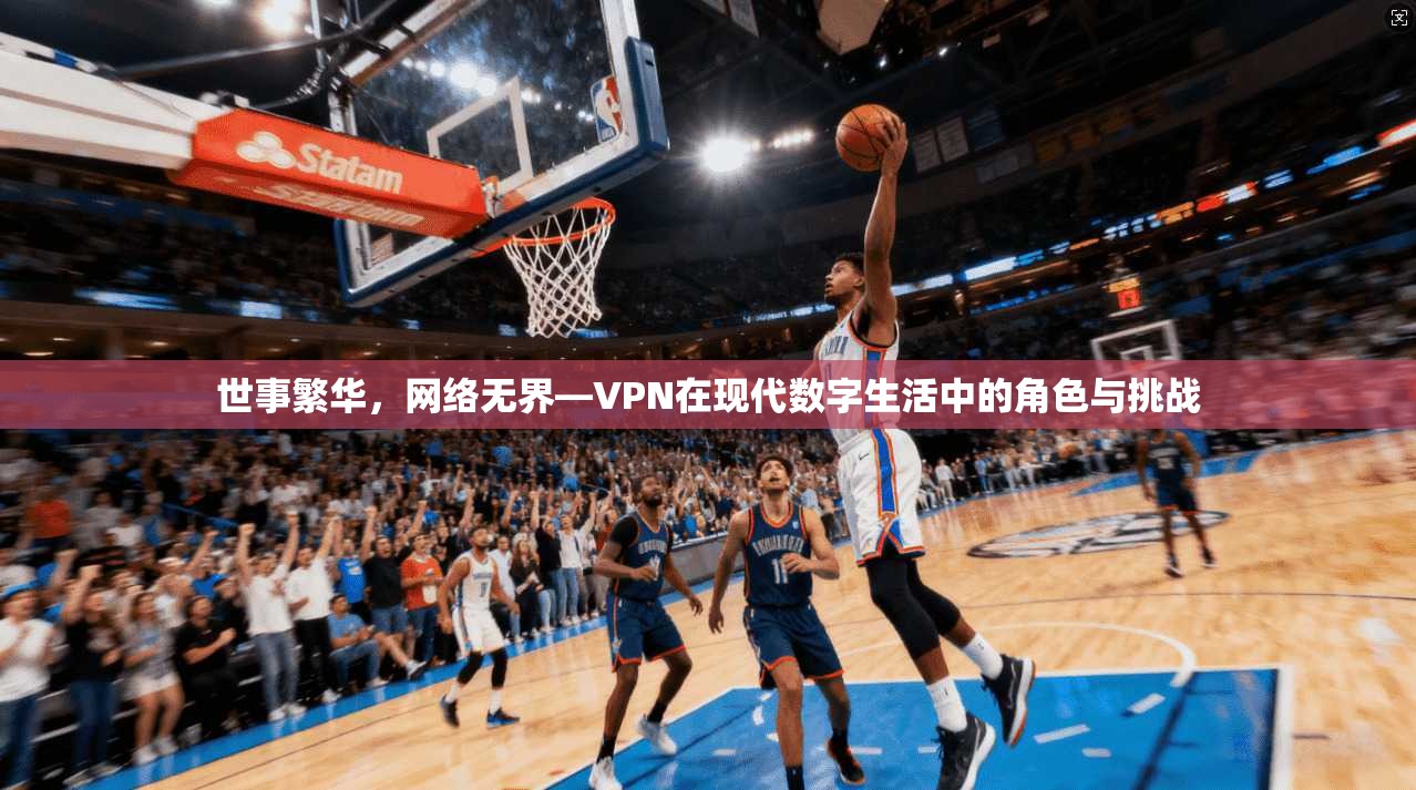 世事繁华，网络无界—VPN在现代数字生活中的角色与挑战