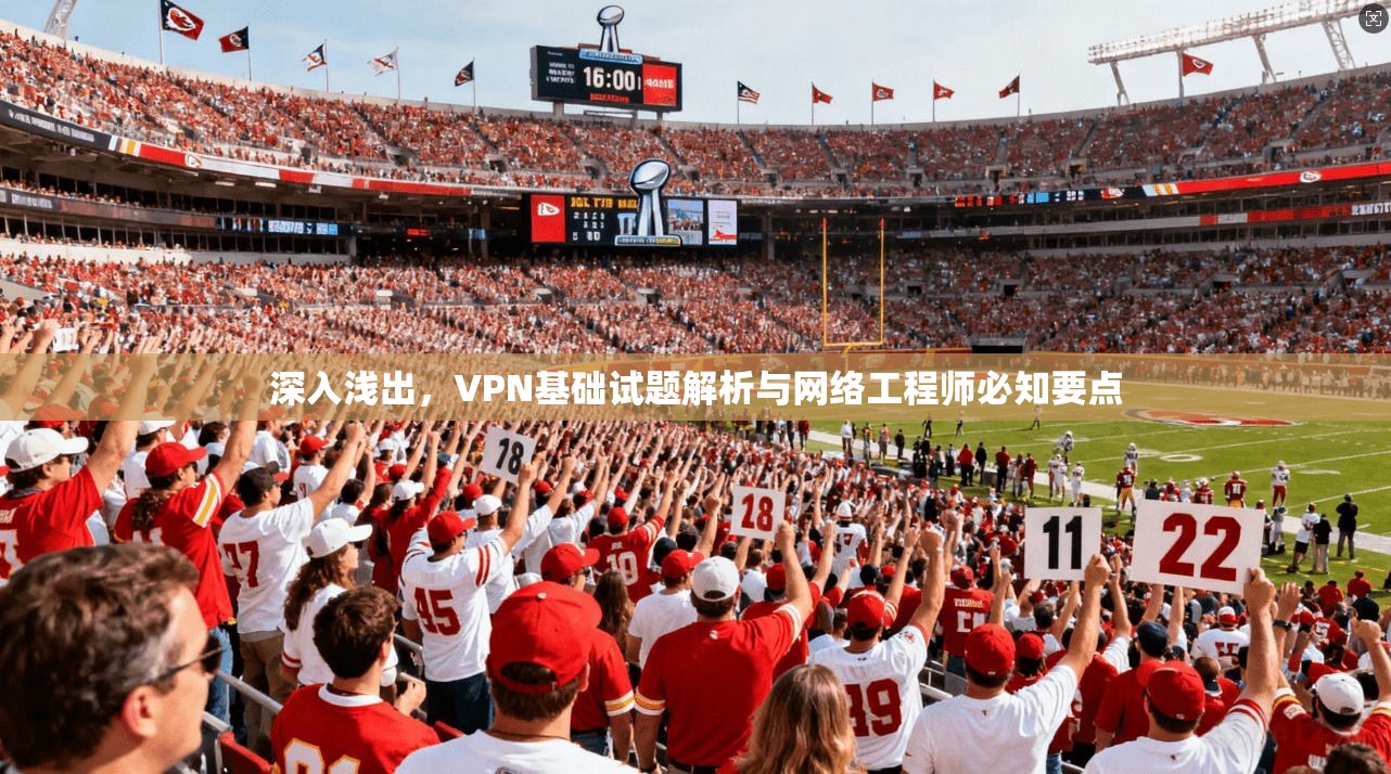 深入浅出，VPN基础试题解析与网络工程师必知要点