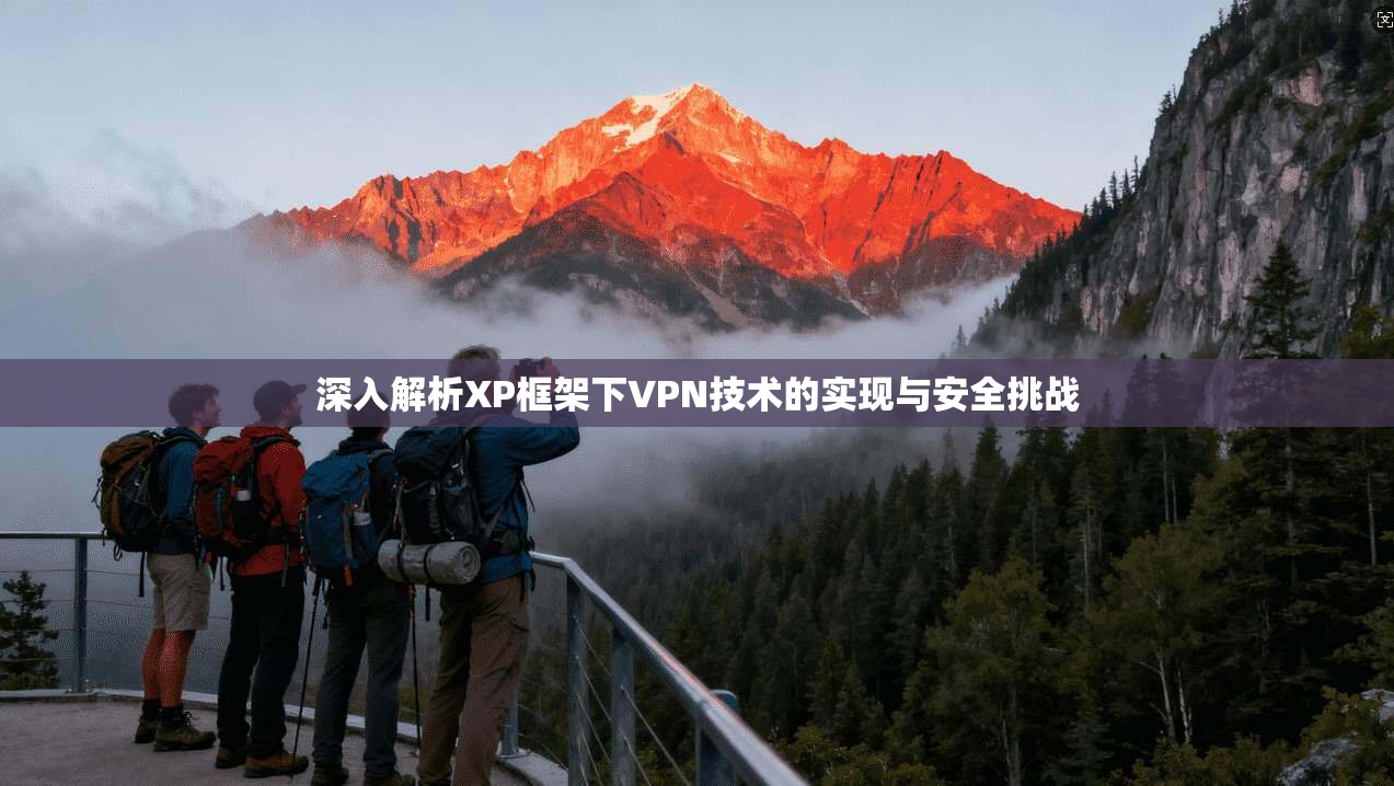 深入解析XP框架下VPN技术的实现与安全挑战