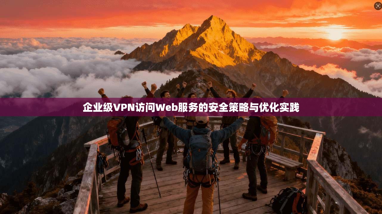 企业级VPN访问Web服务的安全策略与优化实践