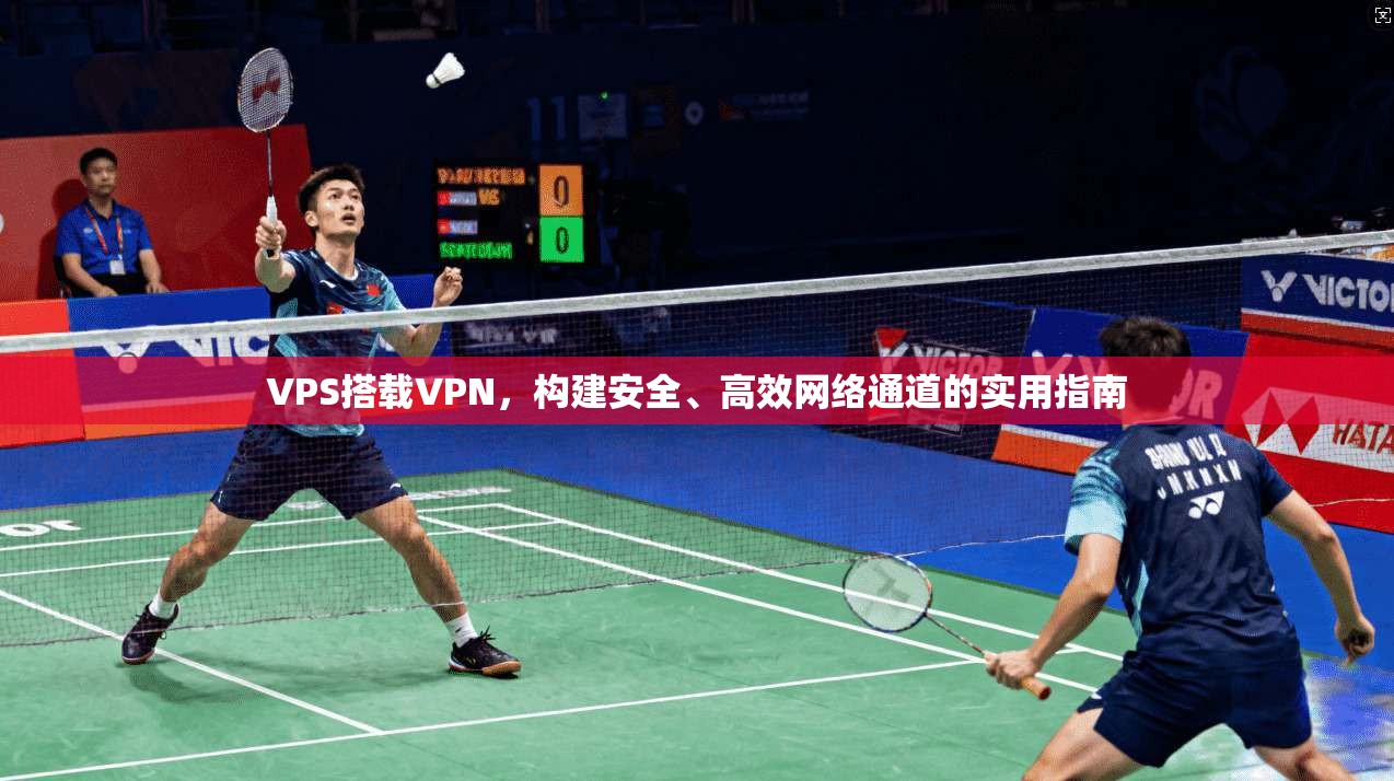 VPS搭载VPN，构建安全、高效网络通道的实用指南