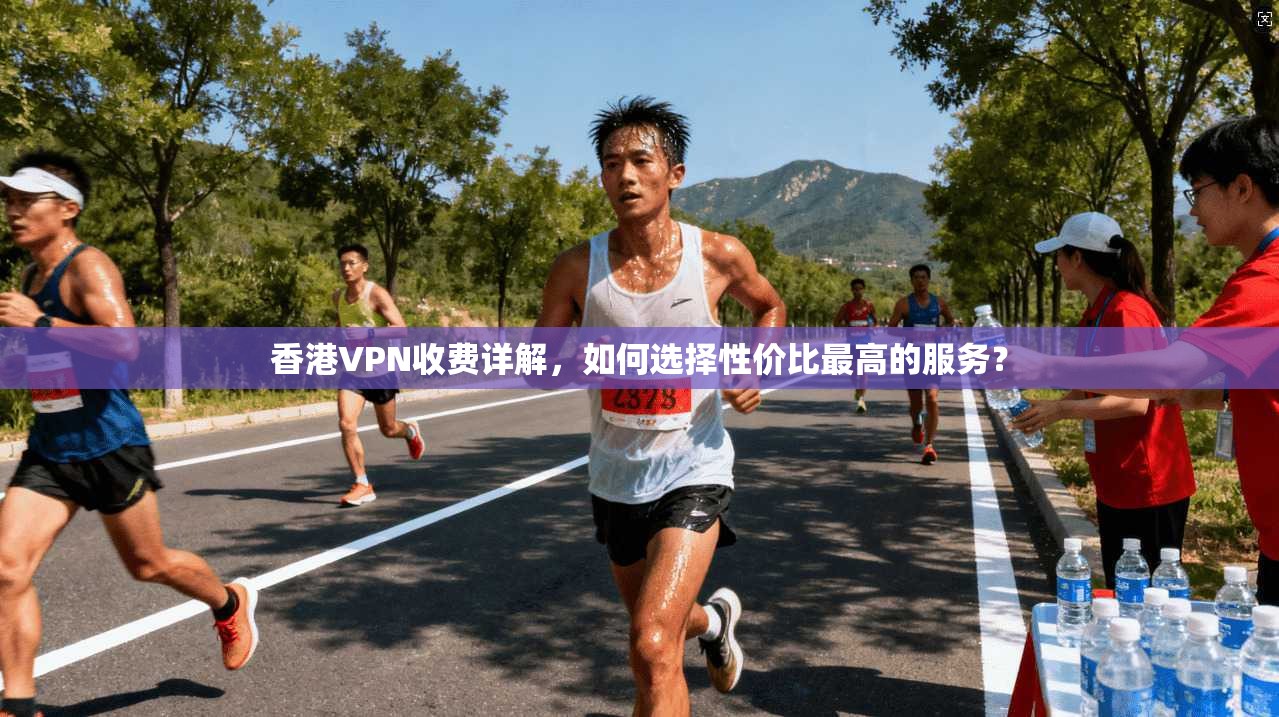 香港VPN收费详解，如何选择性价比最高的服务？