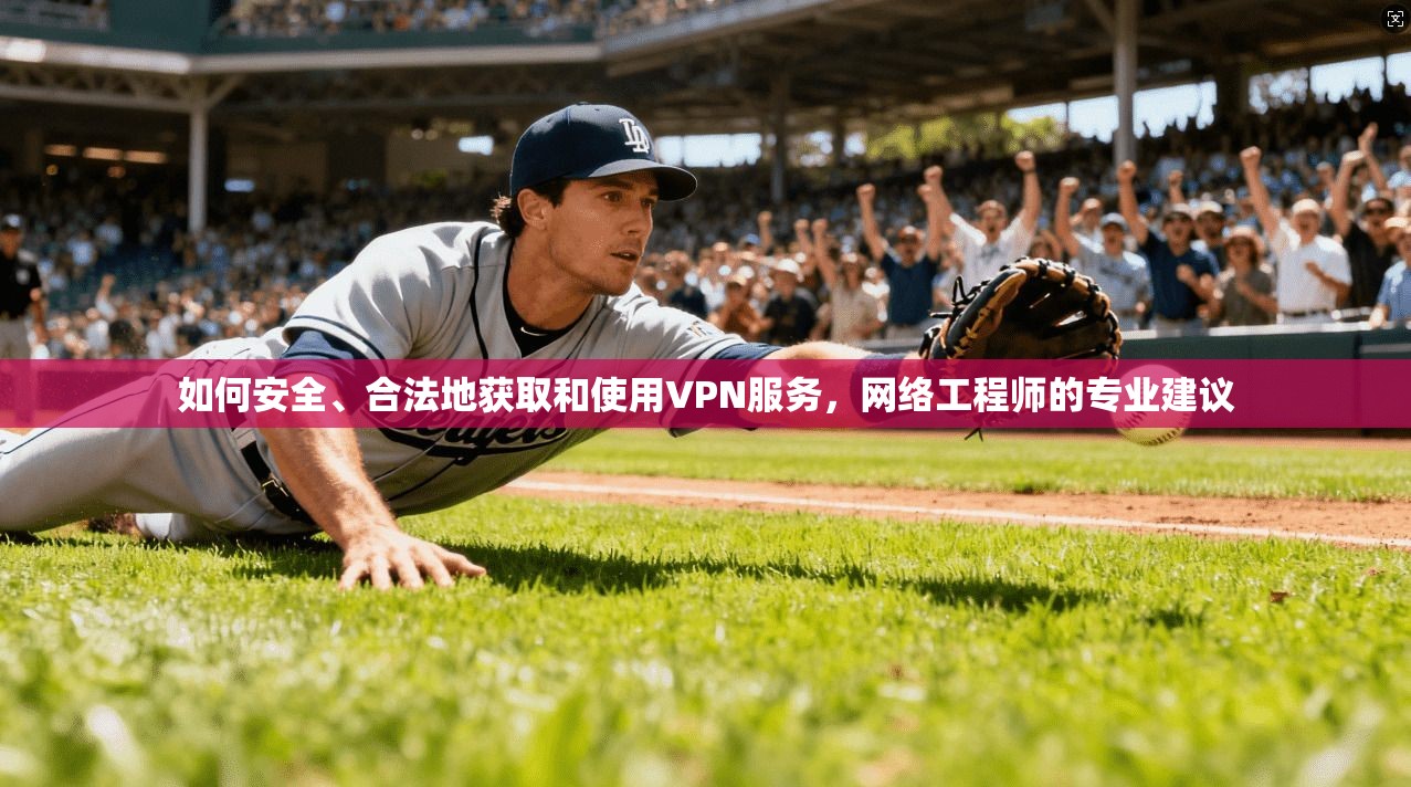 如何安全、合法地获取和使用VPN服务，网络工程师的专业建议