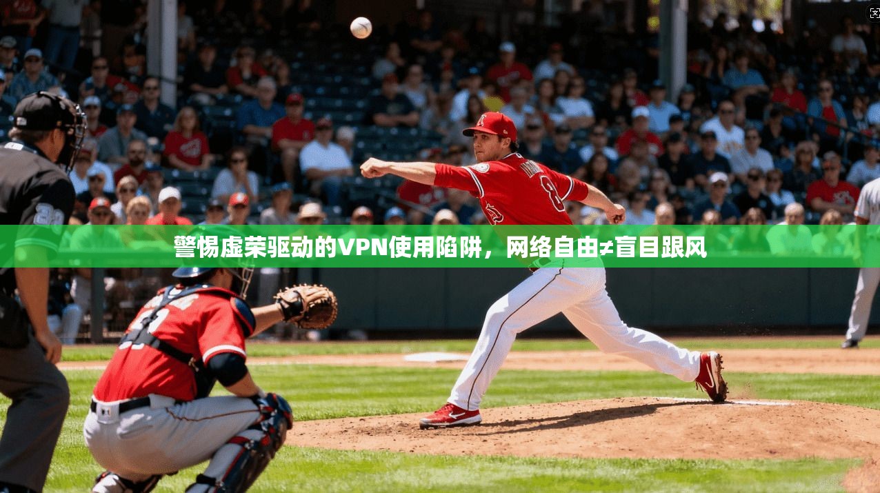 警惕虚荣驱动的VPN使用陷阱，网络自由≠盲目跟风