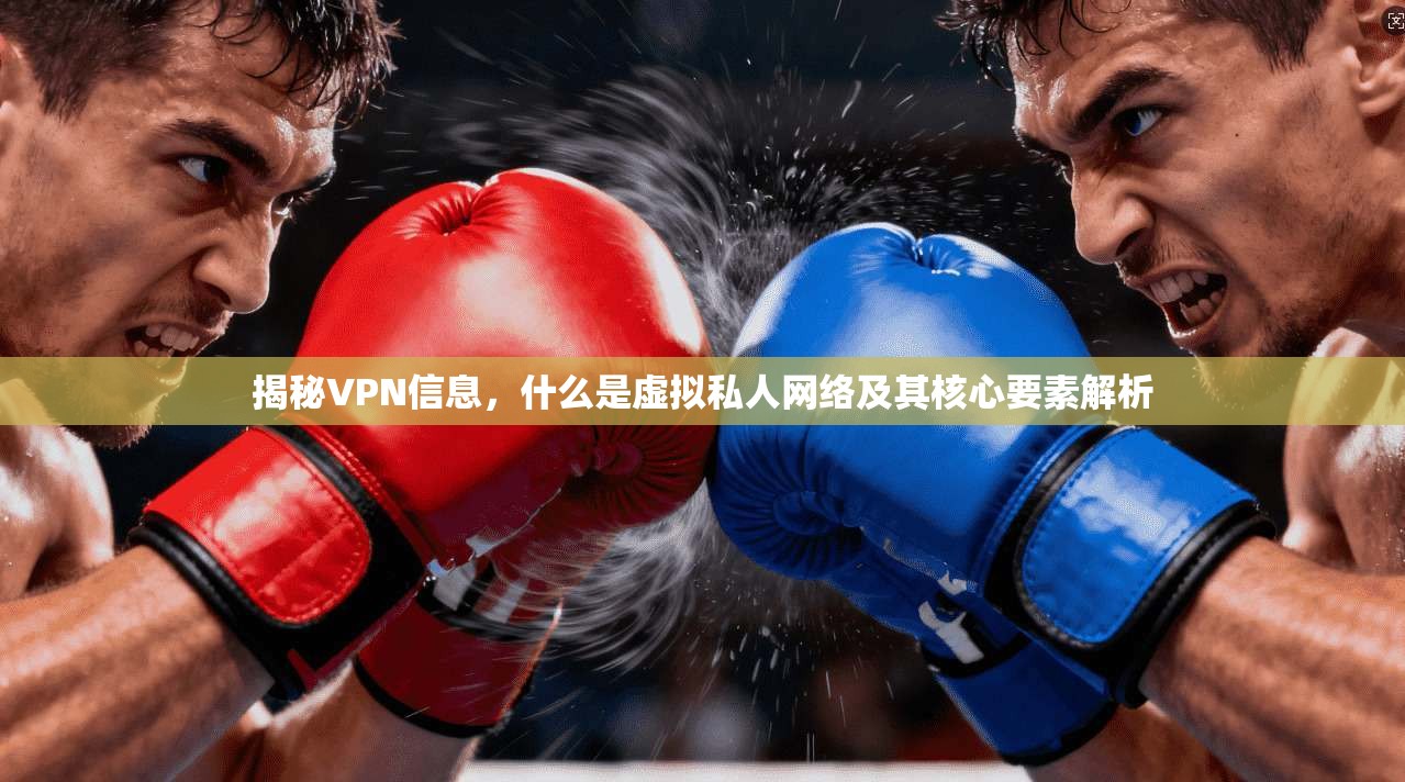 揭秘VPN信息，什么是虚拟私人网络及其核心要素解析