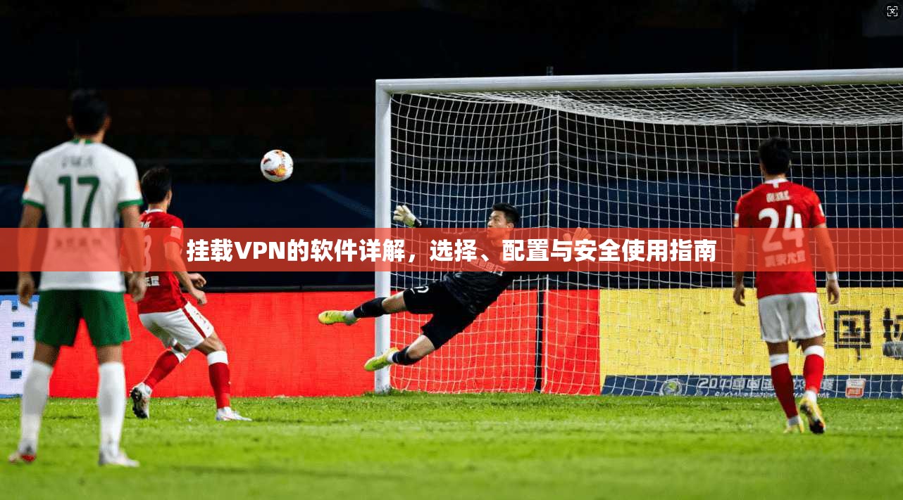 挂载VPN的软件详解，选择、配置与安全使用指南