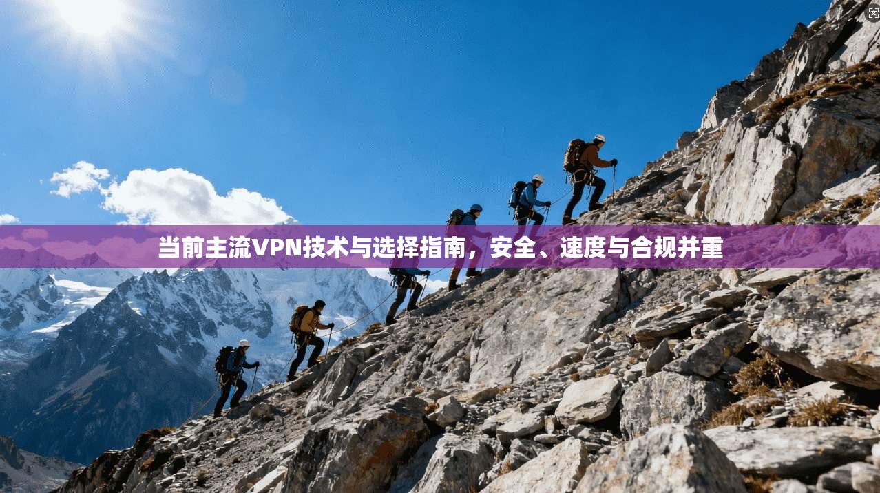 当前主流VPN技术与选择指南，安全、速度与合规并重