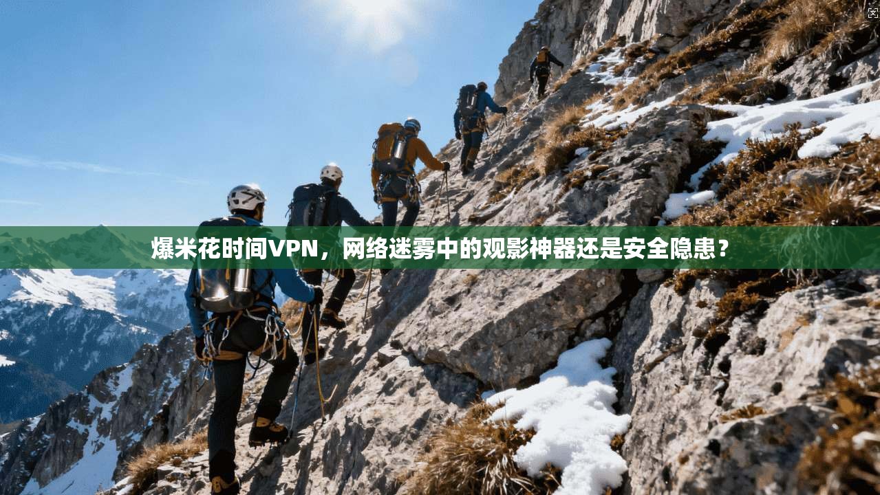 爆米花时间VPN，网络迷雾中的观影神器还是安全隐患？