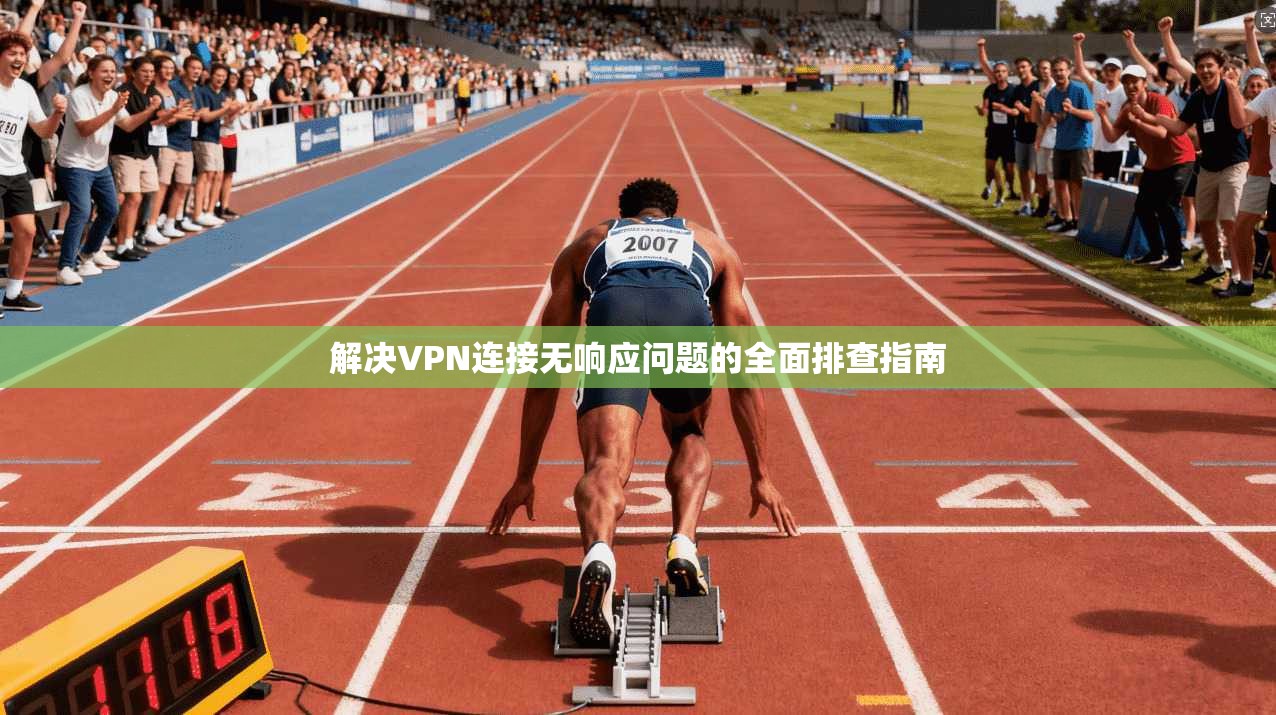 解决VPN连接无响应问题的全面排查指南