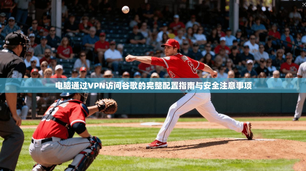 电脑通过VPN访问谷歌的完整配置指南与安全注意事项