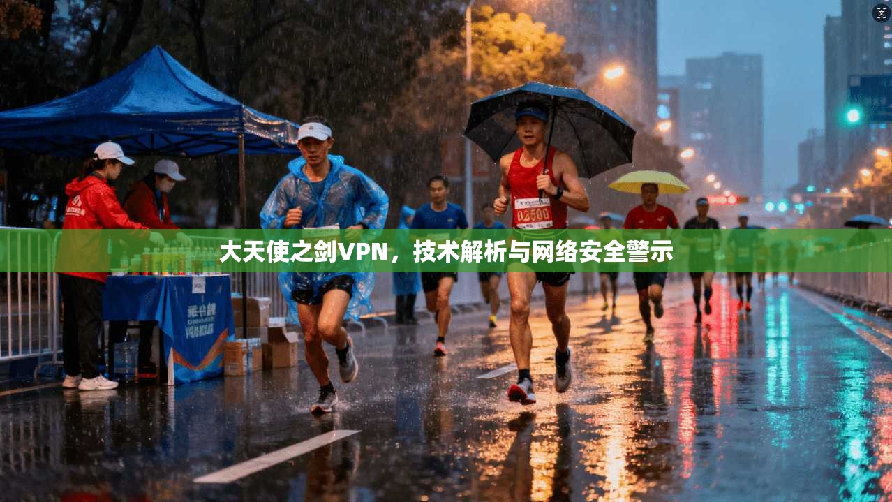 大天使之剑VPN，技术解析与网络安全警示