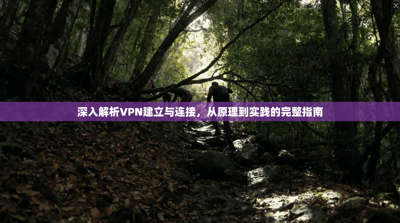 深入解析VPN建立与连接，从原理到实践的完整指南