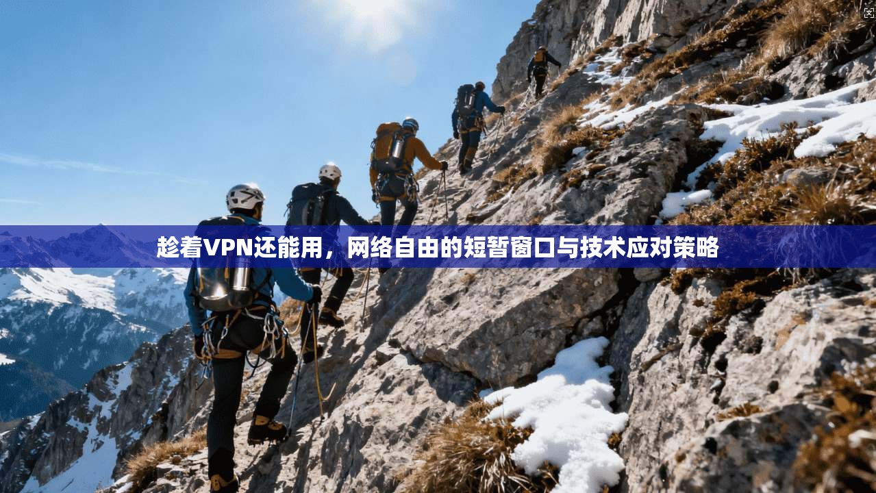 趁着VPN还能用，网络自由的短暂窗口与技术应对策略