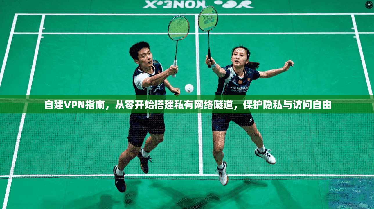 自建VPN指南，从零开始搭建私有网络隧道，保护隐私与访问自由