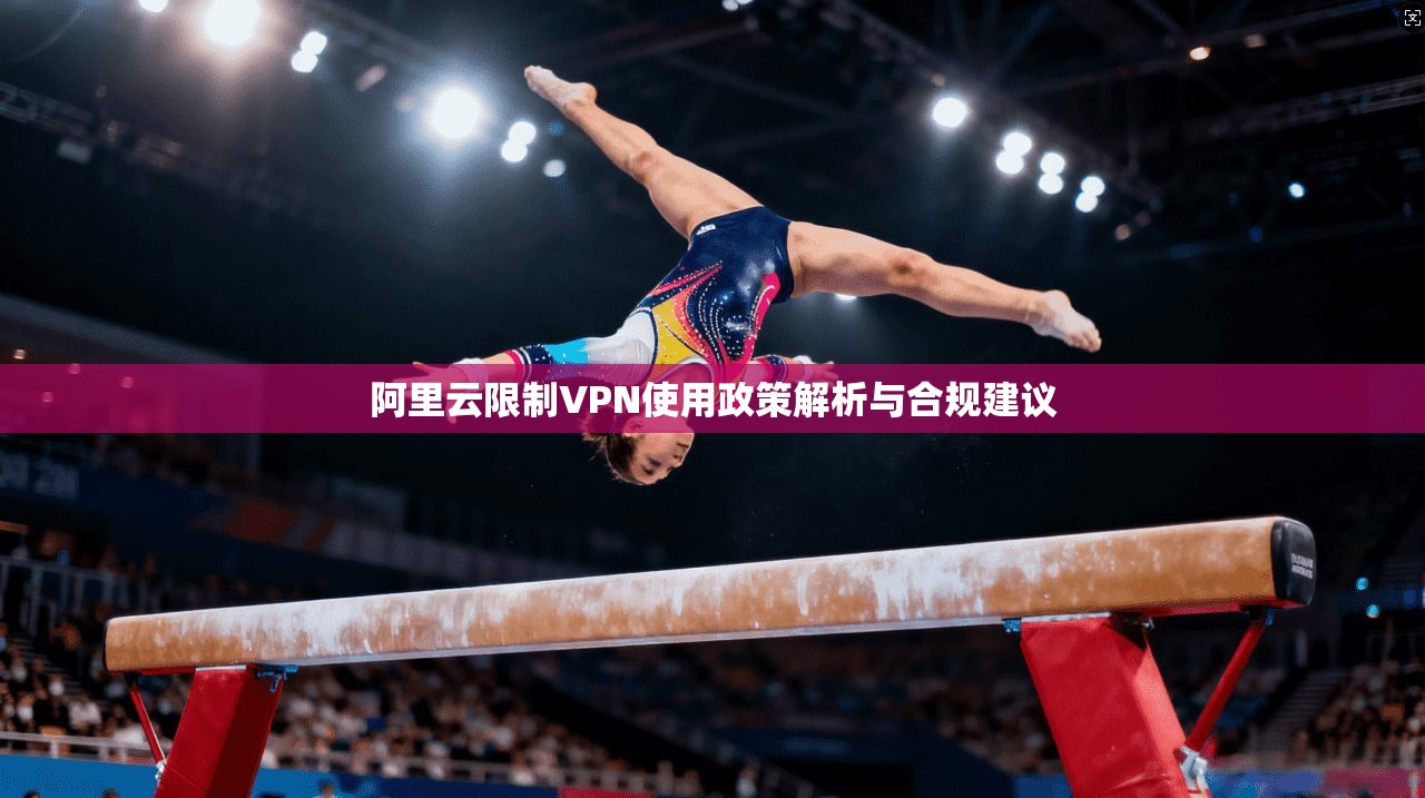 阿里云限制VPN使用政策解析与合规建议