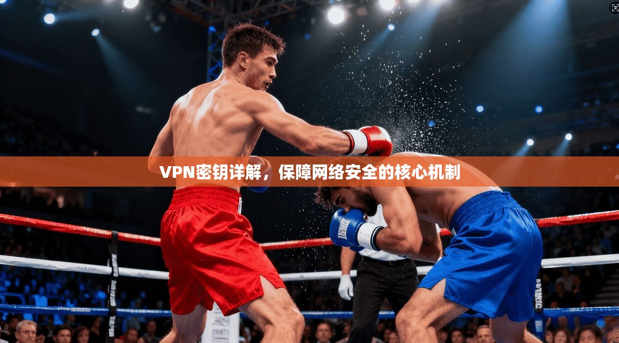 VPN密钥详解，保障网络安全的核心机制