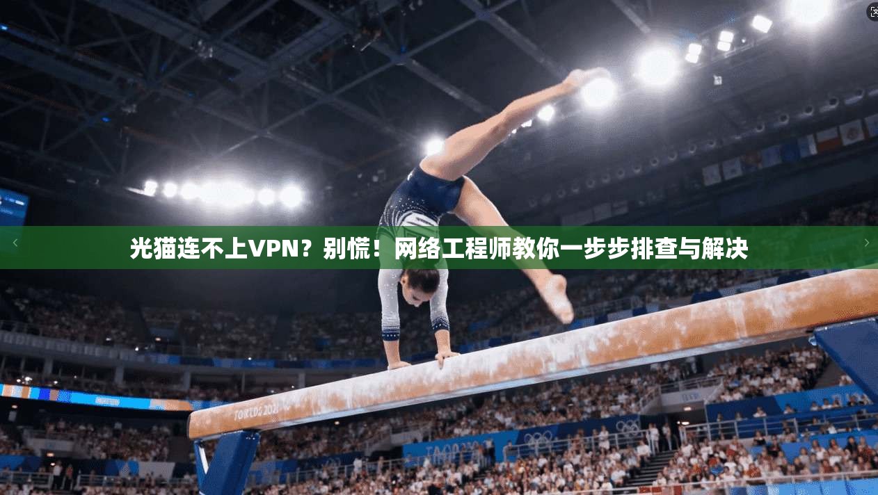 光猫连不上VPN？别慌！网络工程师教你一步步排查与解决