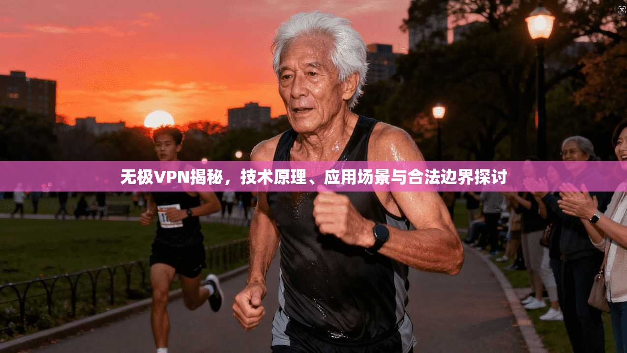 无极VPN揭秘，技术原理、应用场景与合法边界探讨