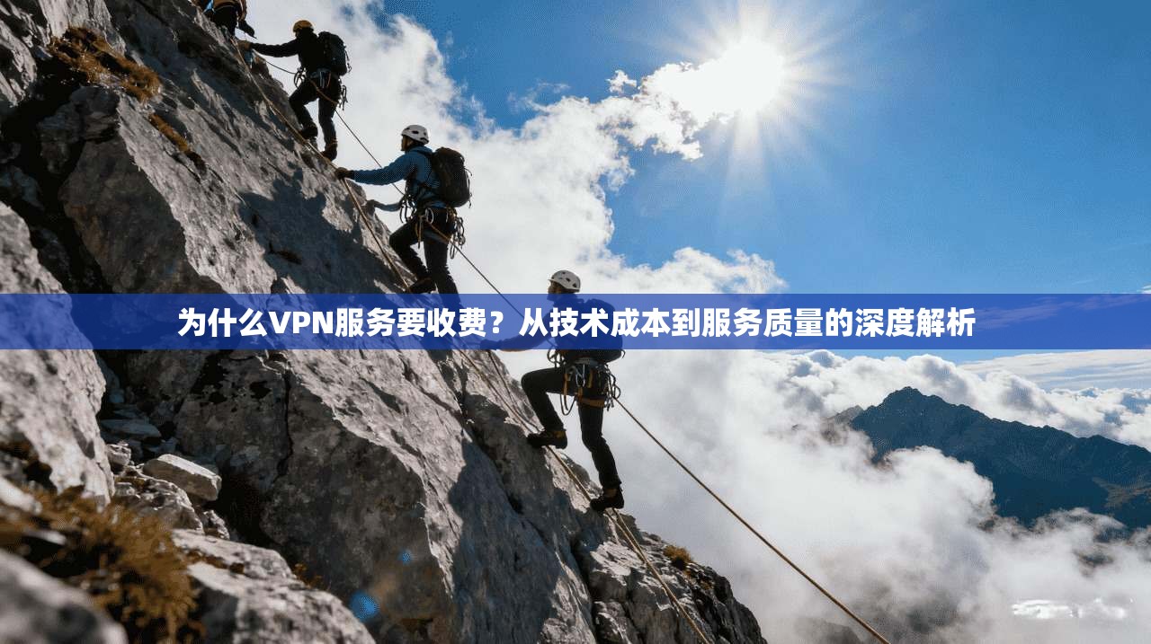 为什么VPN服务要收费？从技术成本到服务质量的深度解析