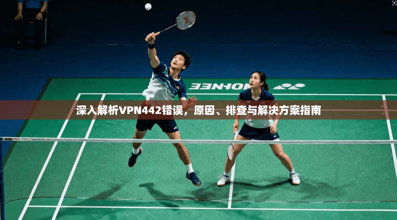 深入解析VPN442错误，原因、排查与解决方案指南