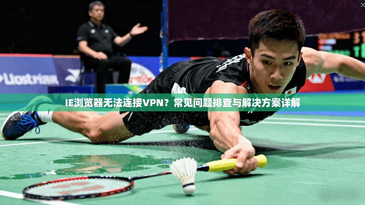 IE浏览器无法连接VPN？常见问题排查与解决方案详解