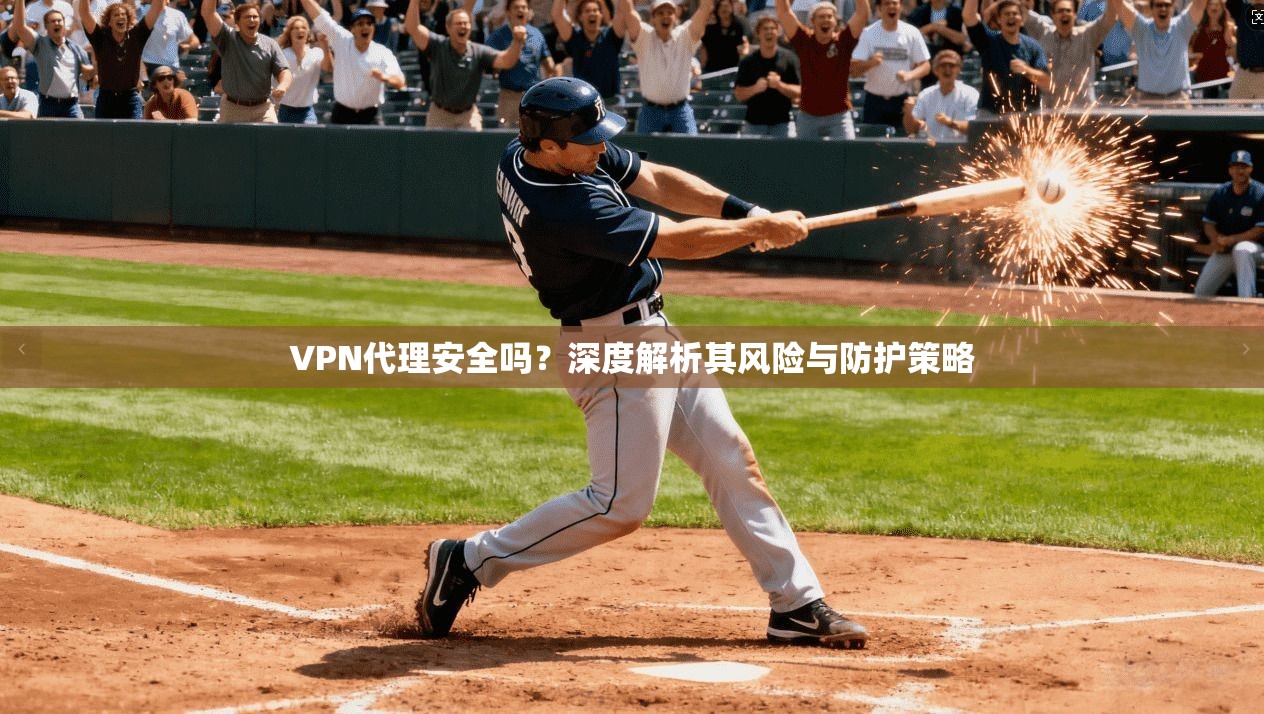 VPN代理安全吗？深度解析其风险与防护策略