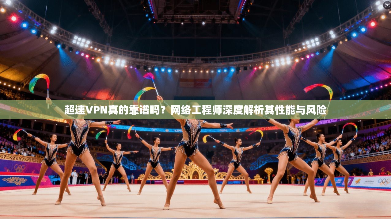 超速VPN真的靠谱吗？网络工程师深度解析其性能与风险