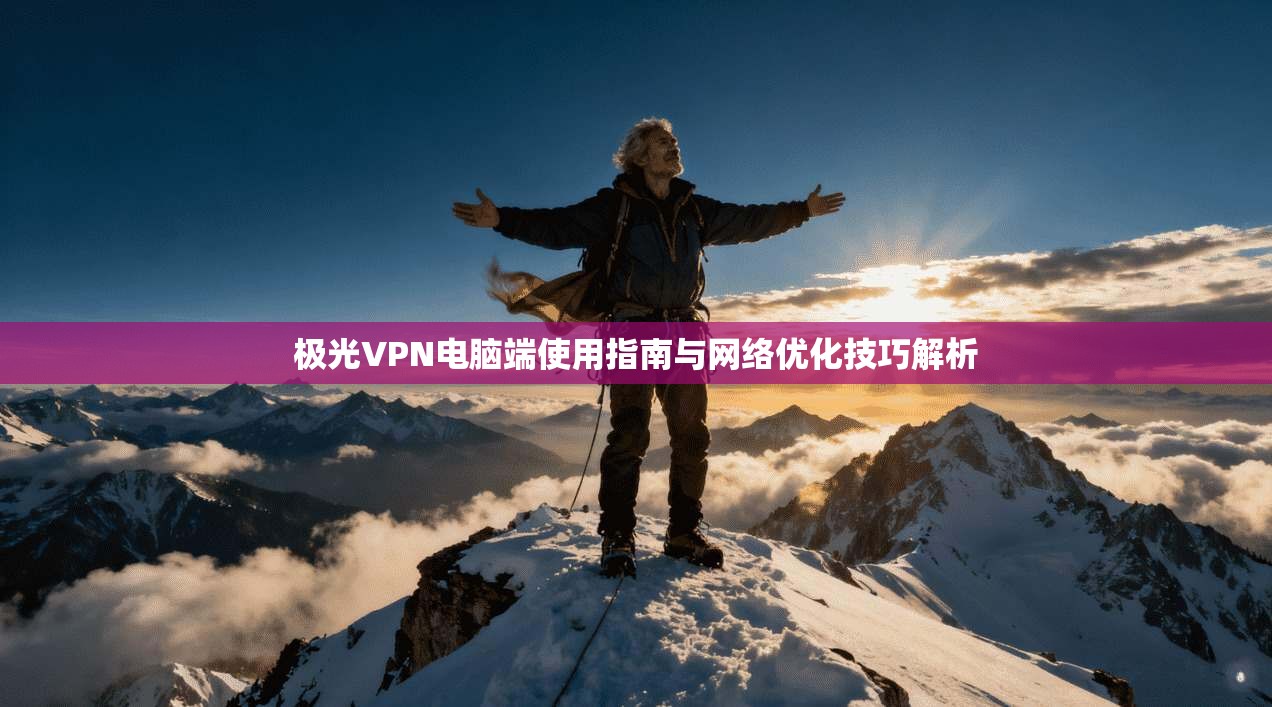 极光VPN电脑端使用指南与网络优化技巧解析