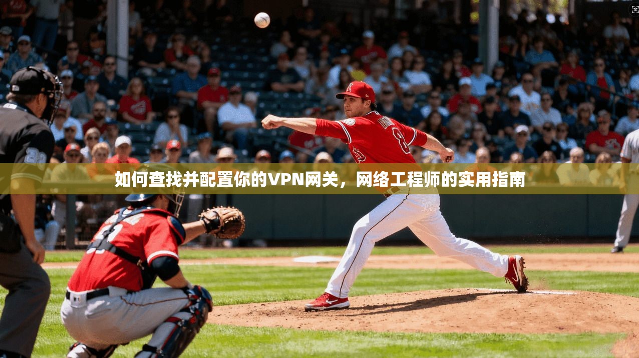 如何查找并配置你的VPN网关，网络工程师的实用指南