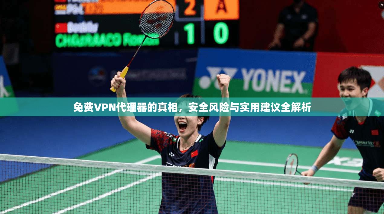 免费VPN代理器的真相，安全风险与实用建议全解析