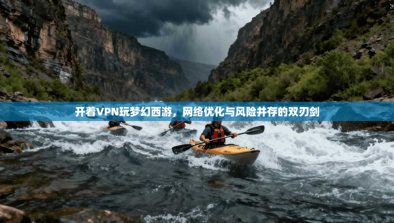 开着VPN玩梦幻西游，网络优化与风险并存的双刃剑