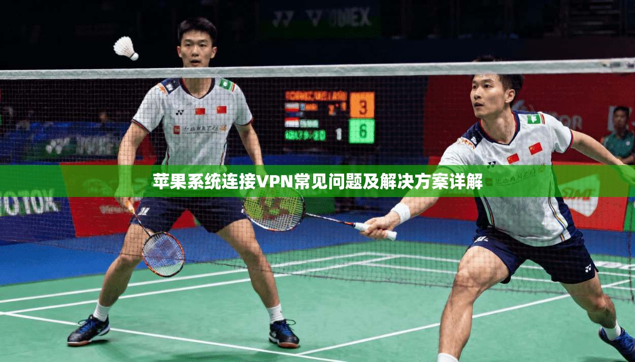 苹果系统连接VPN常见问题及解决方案详解