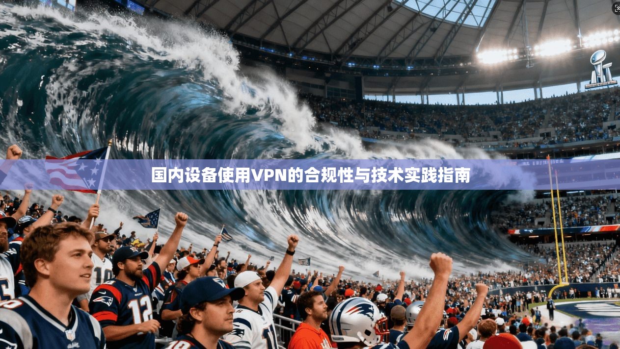 国内设备使用VPN的合规性与技术实践指南