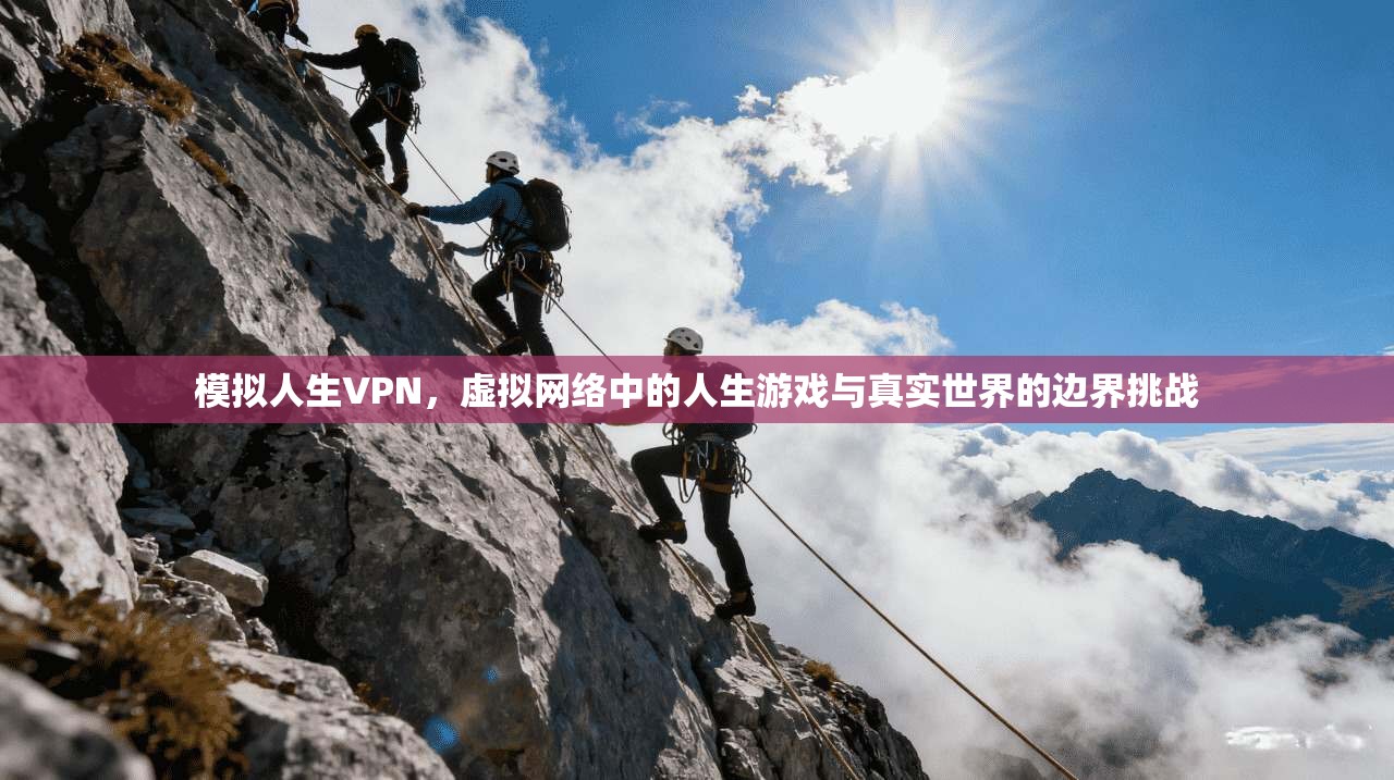 模拟人生VPN，虚拟网络中的人生游戏与真实世界的边界挑战