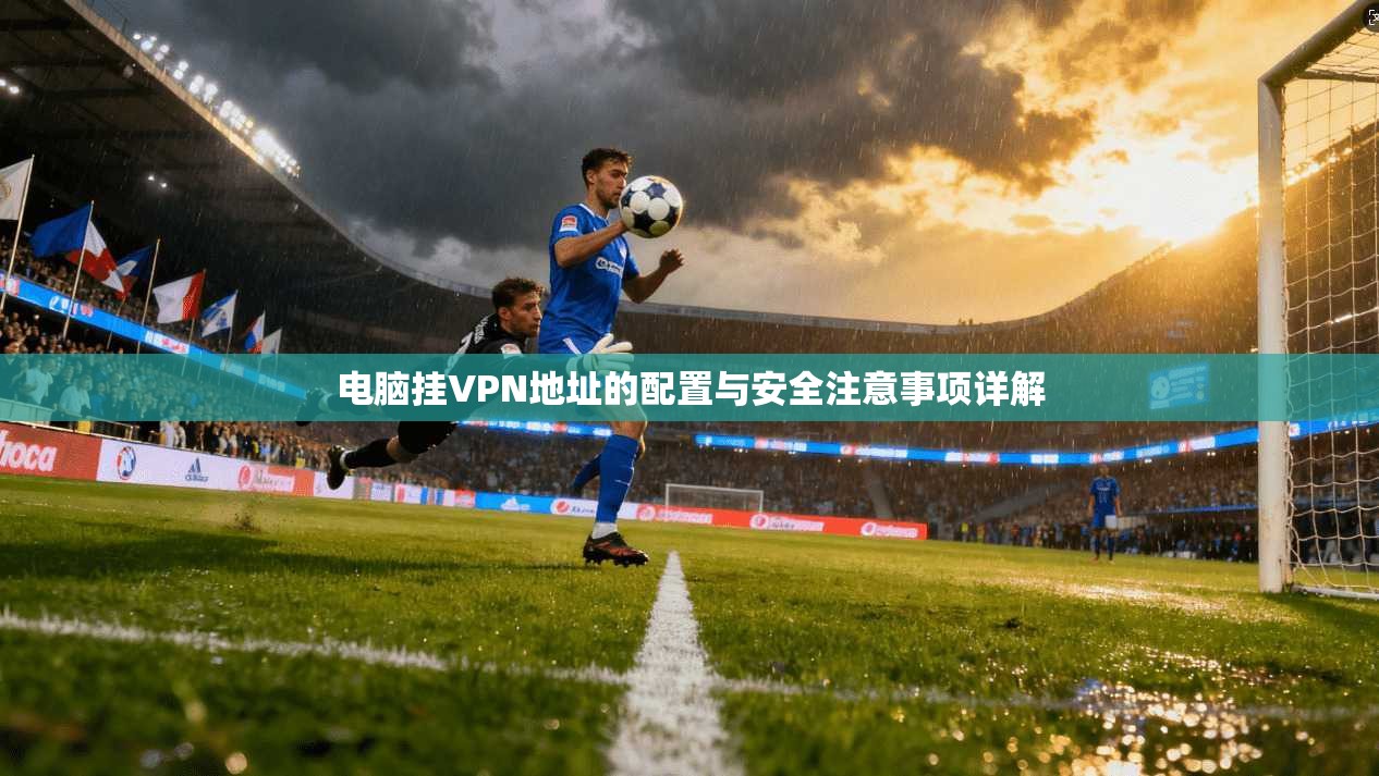 电脑挂VPN地址的配置与安全注意事项详解