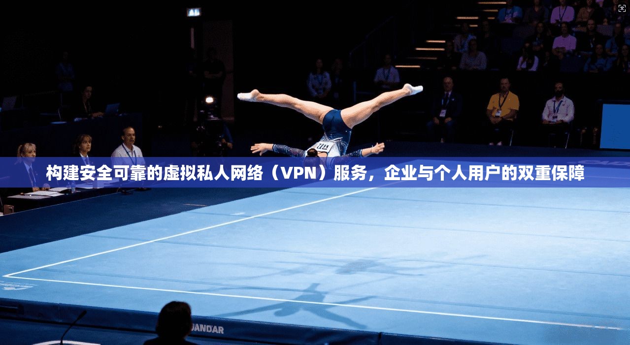 构建安全可靠的虚拟私人网络（VPN）服务，企业与个人用户的双重保障