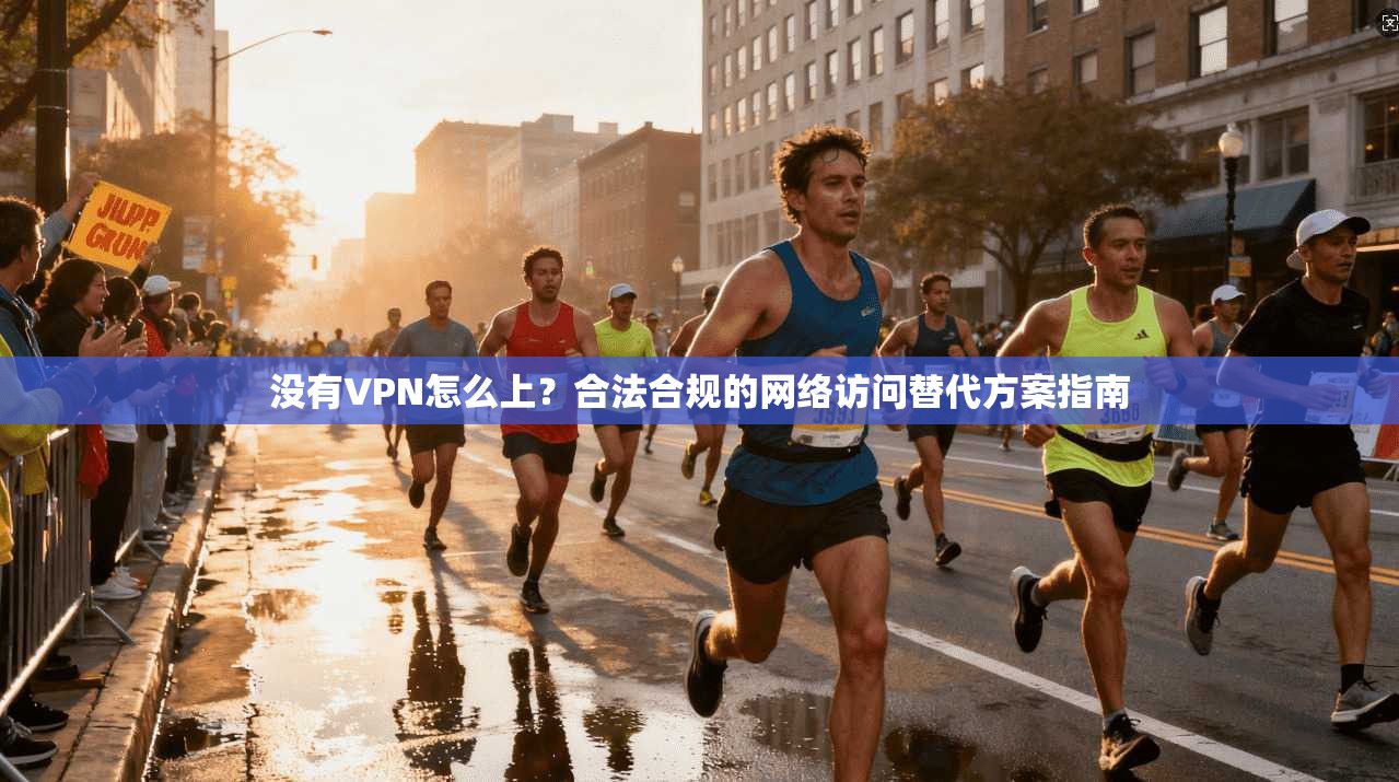 没有VPN怎么上？合法合规的网络访问替代方案指南