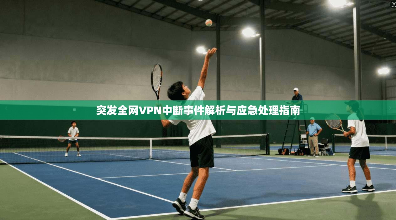 突发全网VPN中断事件解析与应急处理指南