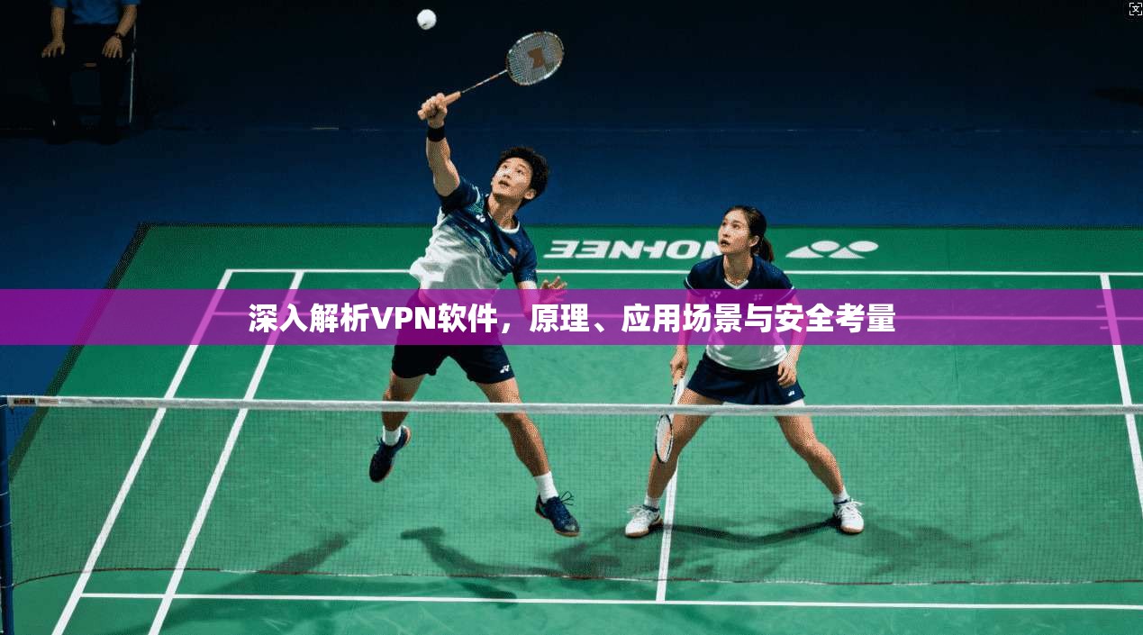 深入解析VPN软件，原理、应用场景与安全考量