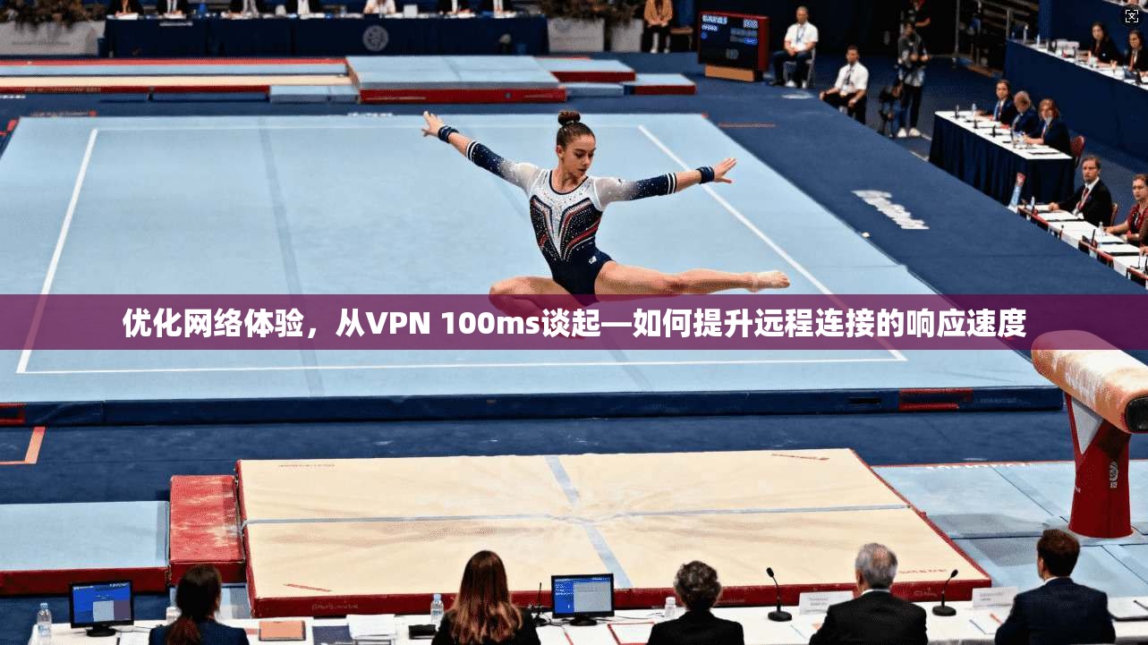 优化网络体验，从VPN 100ms谈起—如何提升远程连接的响应速度