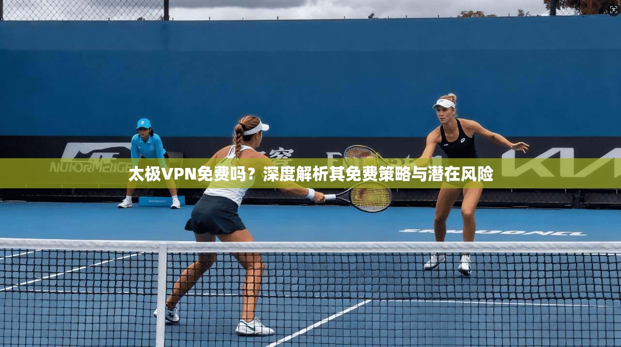 太极VPN免费吗？深度解析其免费策略与潜在风险