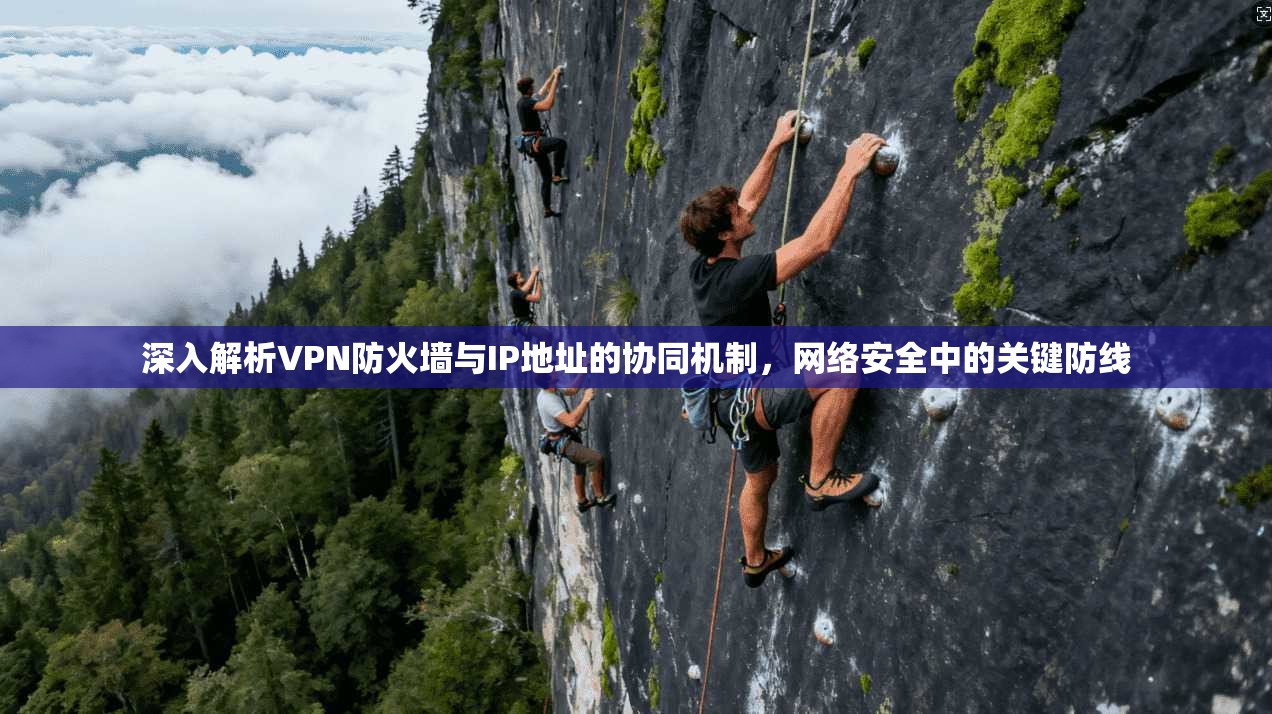 深入解析VPN防火墙与IP地址的协同机制，网络安全中的关键防线