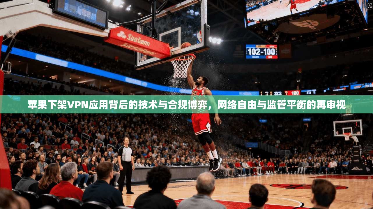 苹果下架VPN应用背后的技术与合规博弈，网络自由与监管平衡的再审视