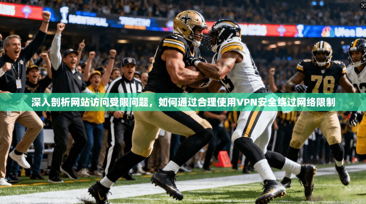深入剖析网站访问受限问题，如何通过合理使用VPN安全绕过网络限制