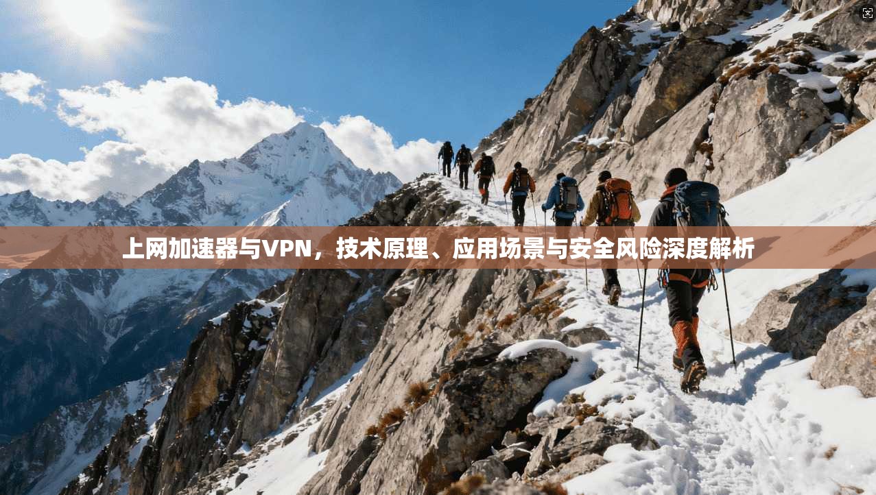 上网加速器与VPN，技术原理、应用场景与安全风险深度解析