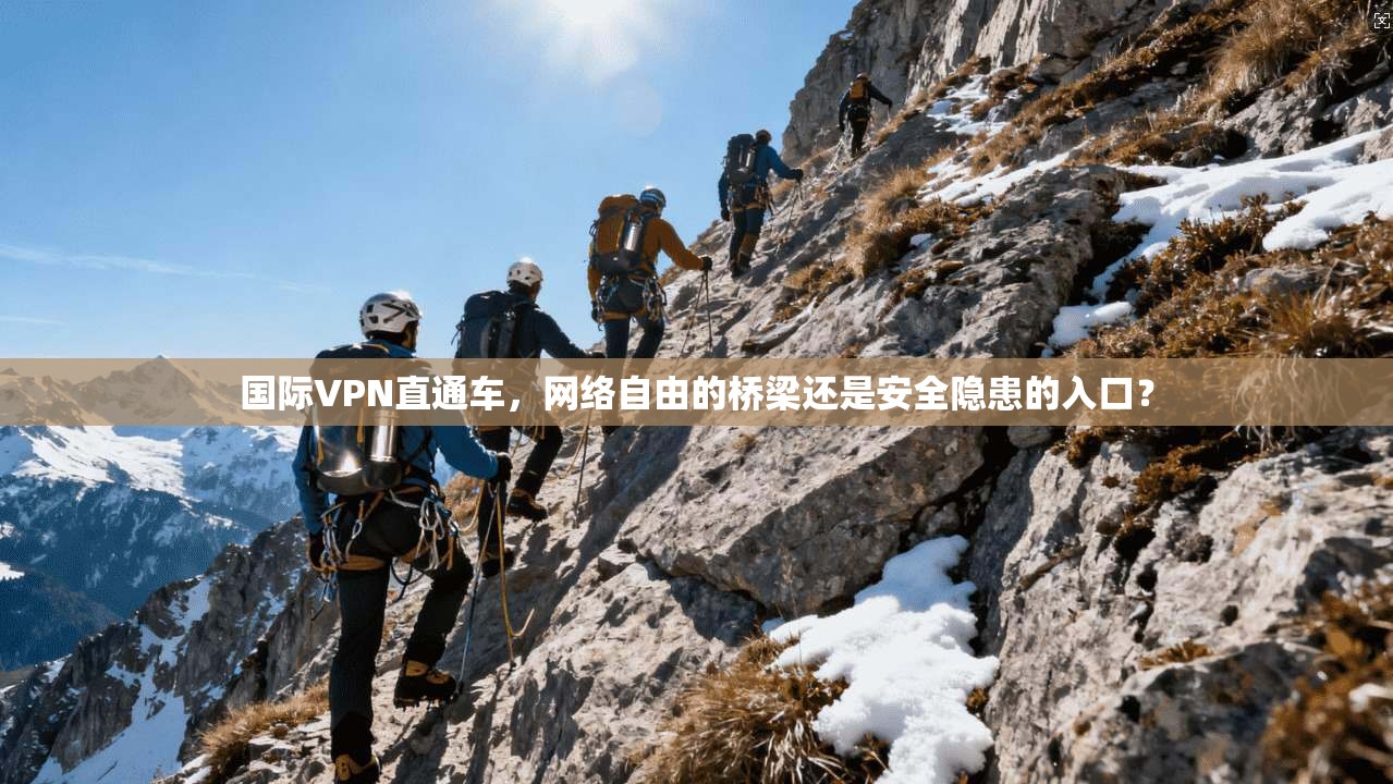 国际VPN直通车，网络自由的桥梁还是安全隐患的入口？