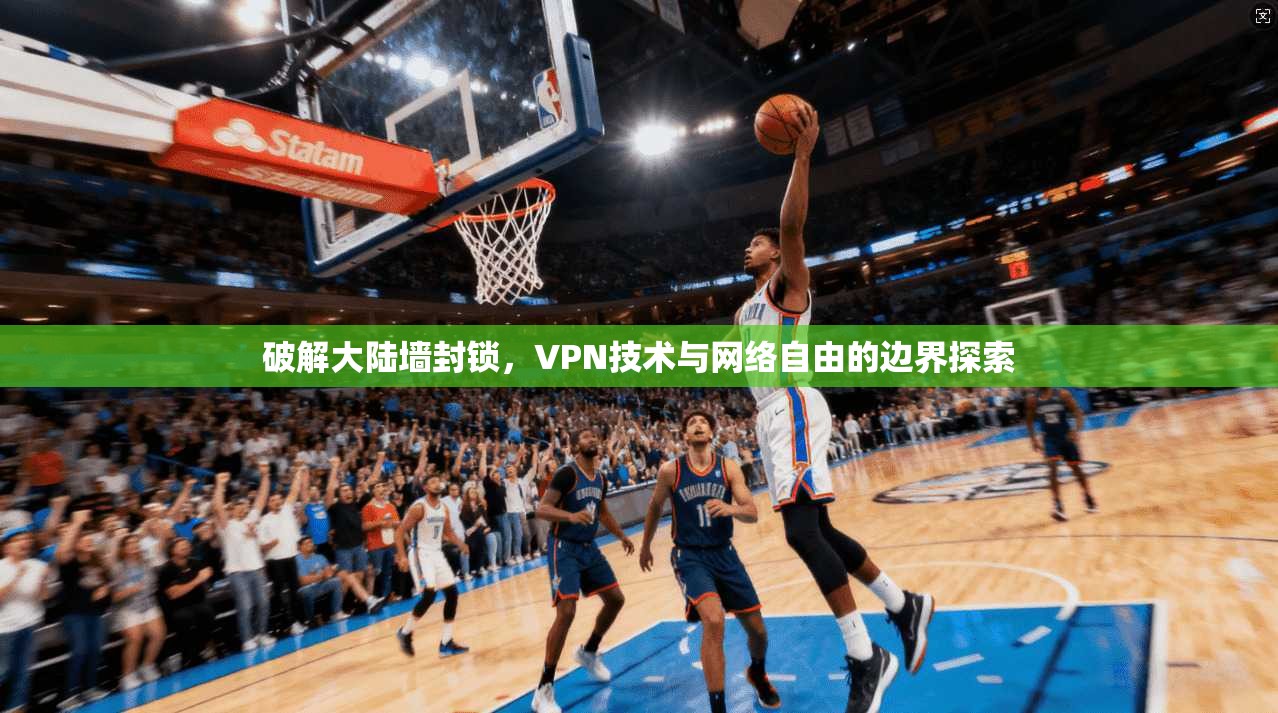破解大陆墙封锁，VPN技术与网络自由的边界探索