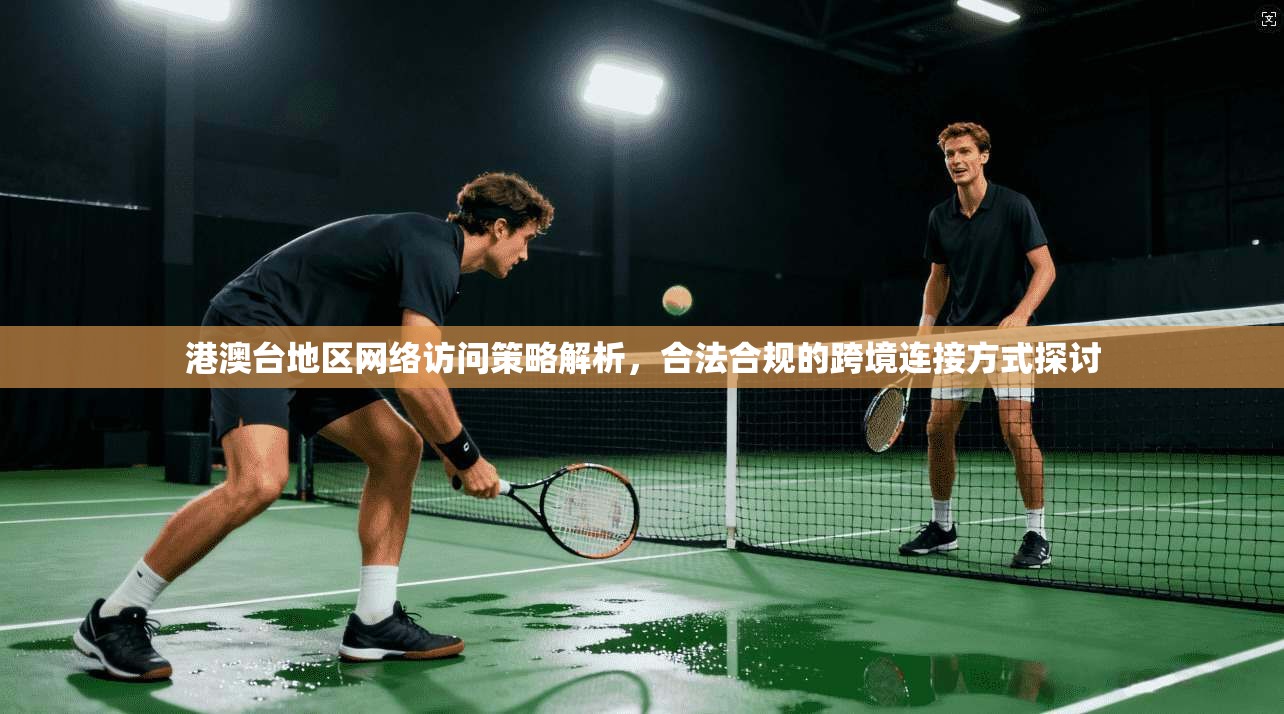 港澳台地区网络访问策略解析，合法合规的跨境连接方式探讨