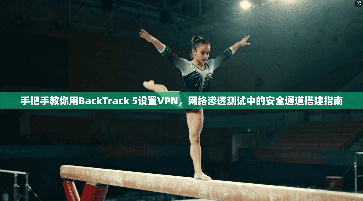 手把手教你用BackTrack 5设置VPN，网络渗透测试中的安全通道搭建指南